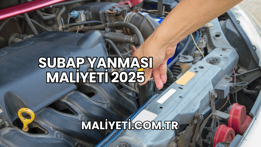 Subap Yanması Maliyeti 2025