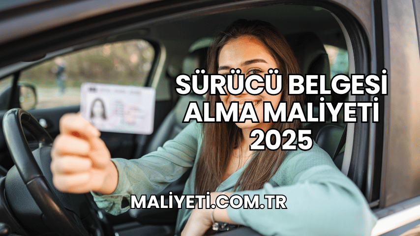 Sürücü Belgesi Alma Maliyeti 2025