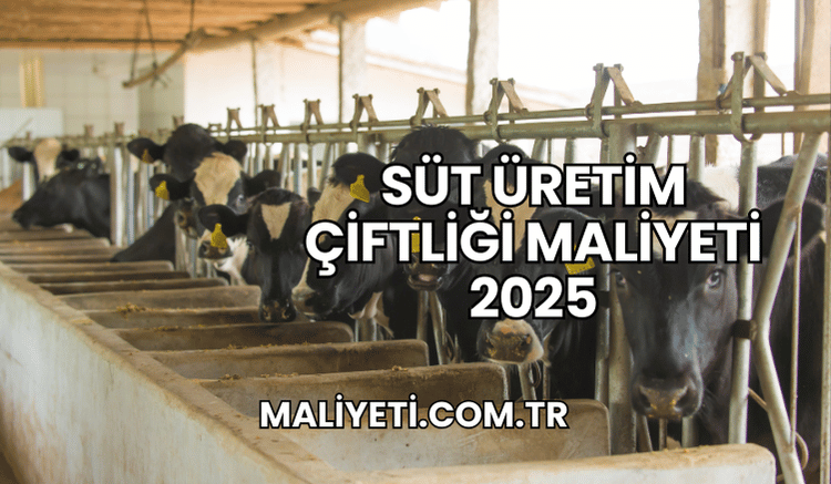 Süt Üretim Çiftliği Maliyeti 2025