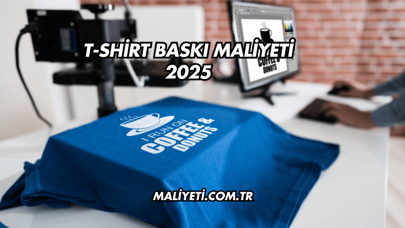 T-shirt Baskı Maliyeti 2025