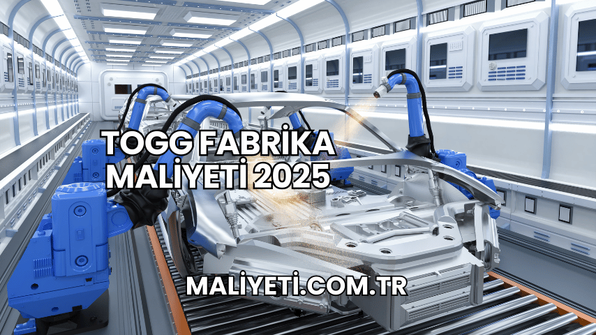 TOGG Fabrika Maliyeti 2025