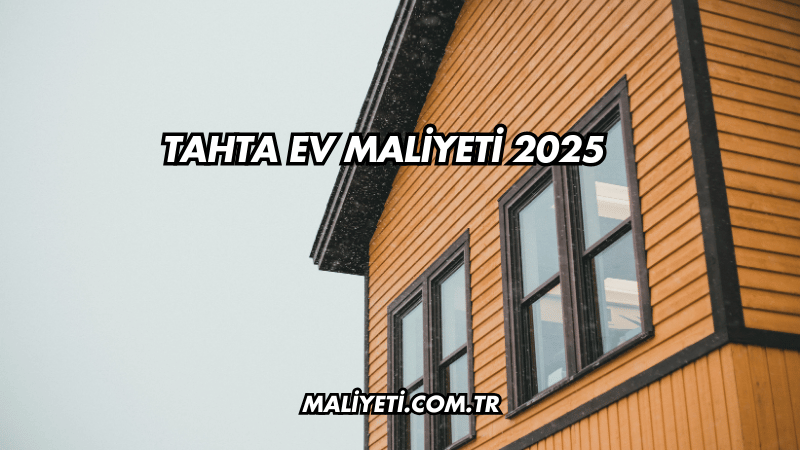 Tahta Ev Maliyeti 2025