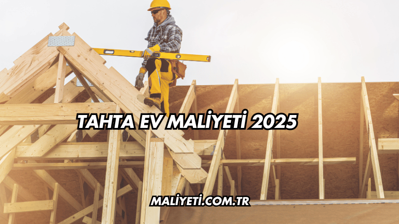 Tahta Ev Maliyeti 2025