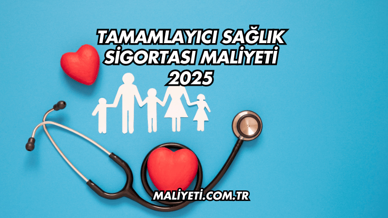 Tamamlayıcı Sağlık Sigortası Maliyeti 2025