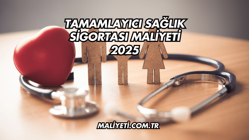 Tamamlayıcı Sağlık Sigortası Maliyeti 2025