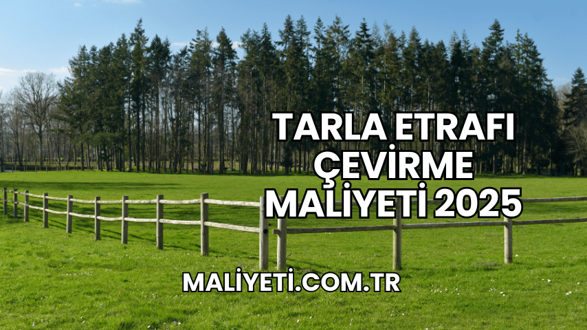 Tarla Etrafı Çevirme Maliyeti 2025