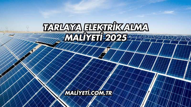 Tarlaya Elektrik Alma Maliyeti 2025