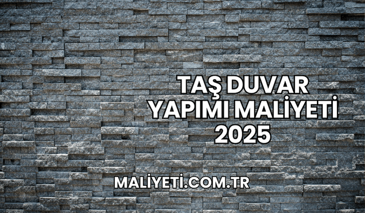 Taş Duvar Yapımı Maliyeti 2025