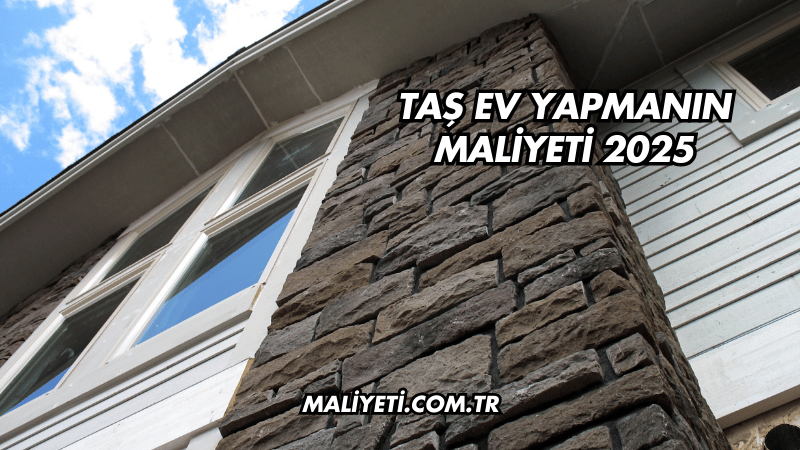 Taş Ev Yapmanın Maliyeti 2025