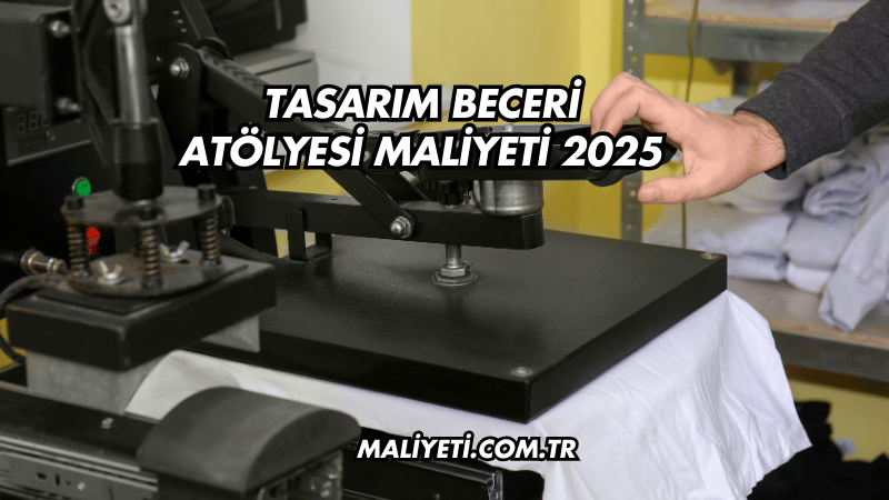 Tasarım Beceri Atölyesi Maliyeti 2025