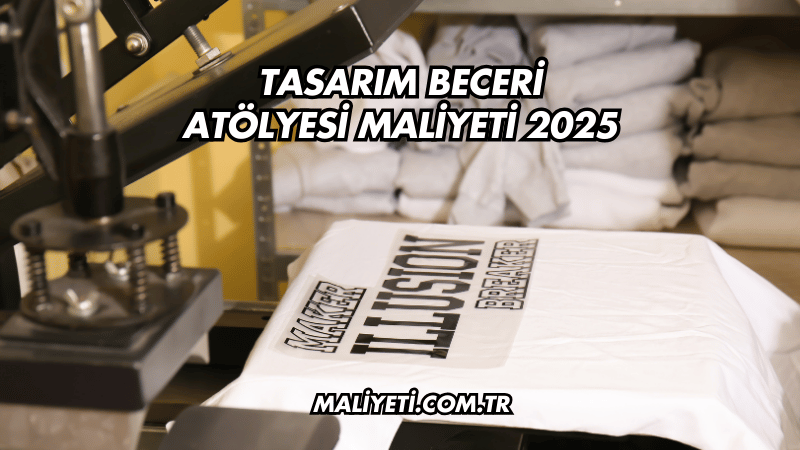 Tasarım Beceri Atölyesi Maliyeti 2025