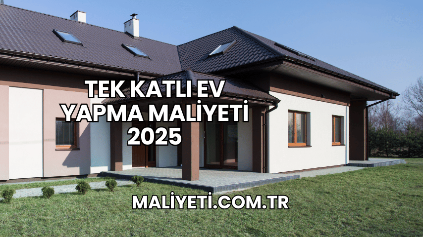 Tek Katlı Ev Yapma Maliyeti 2025