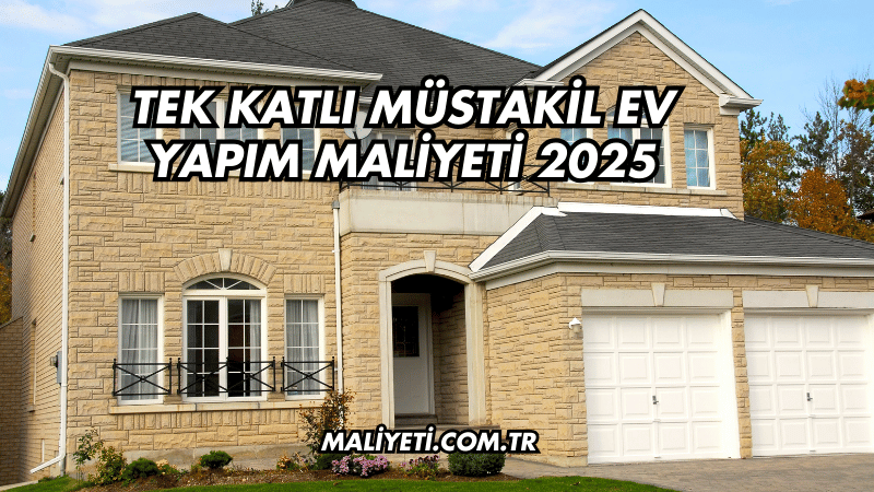 Tek Katlı Müstakil Ev Yapım Maliyeti 2025