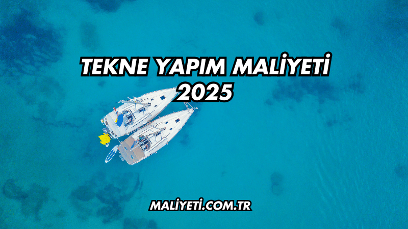 Tekne Yapım Maliyeti 2025