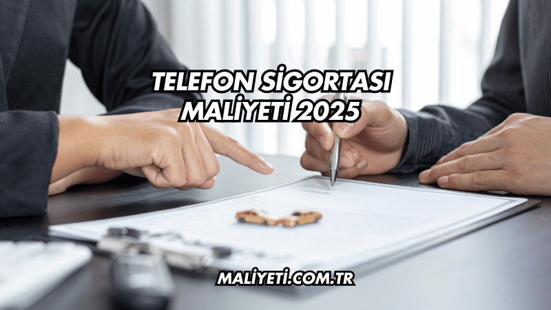 Telefon Sigortası Maliyeti 2025