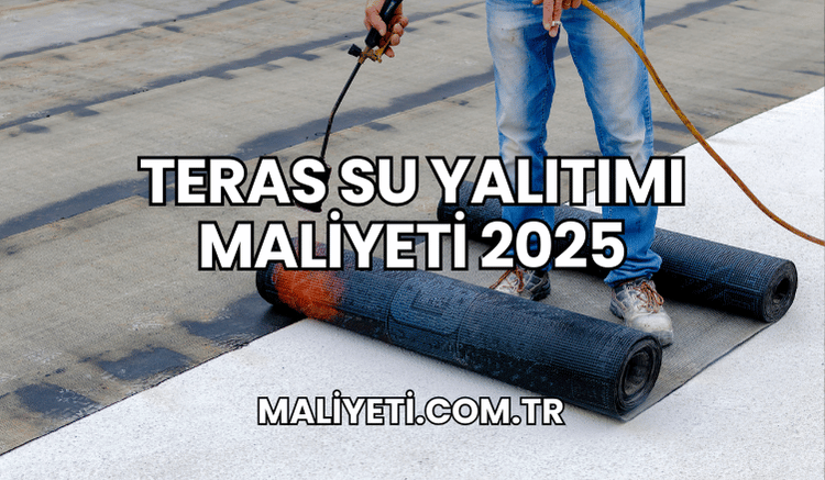 Teras Su Yalıtımı Maliyeti 2025