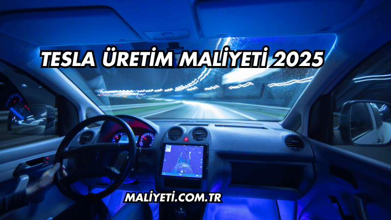 Tesla Üretim Maliyeti 2025