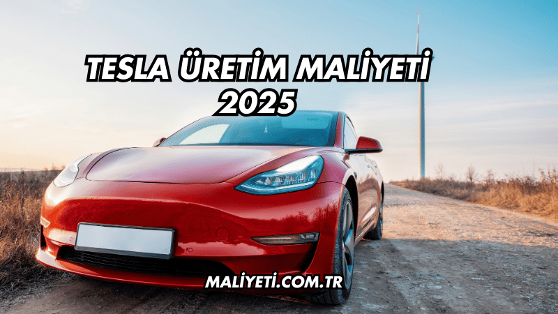 Tesla Üretim Maliyeti 2025