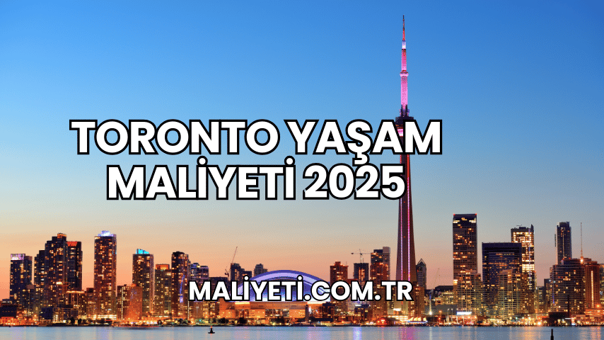 Toronto Yaşam Maliyeti 2025