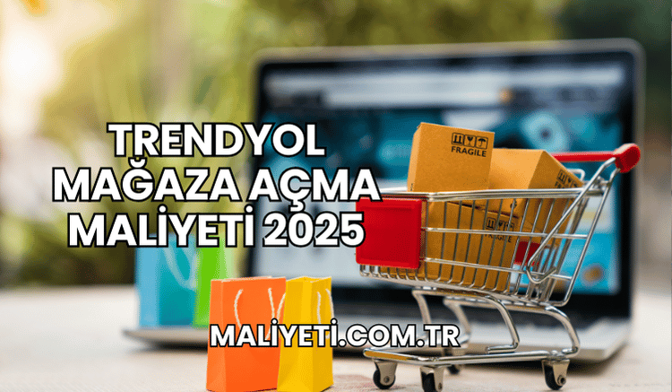 Trendyol Mağaza Açma Maliyeti 2025