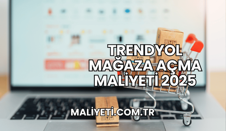 Trendyol Mağaza Açma Maliyeti 2025