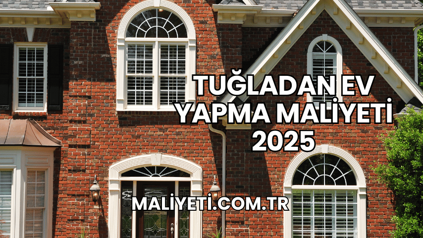 Tuğladan Ev Yapma Maliyeti 2025