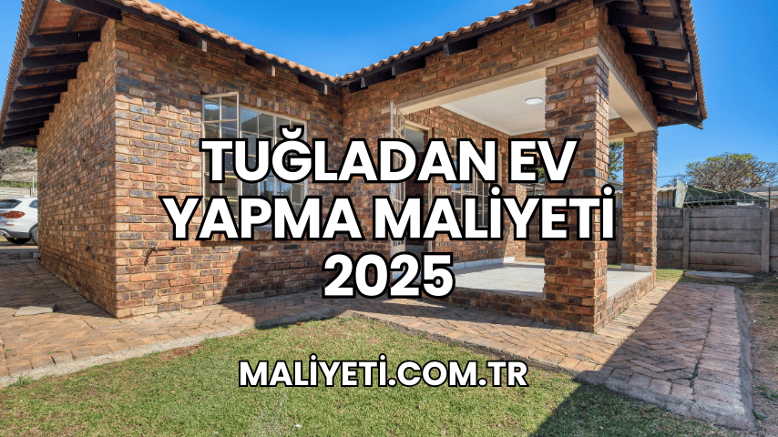 Tuğladan Ev Yapma Maliyeti 2025