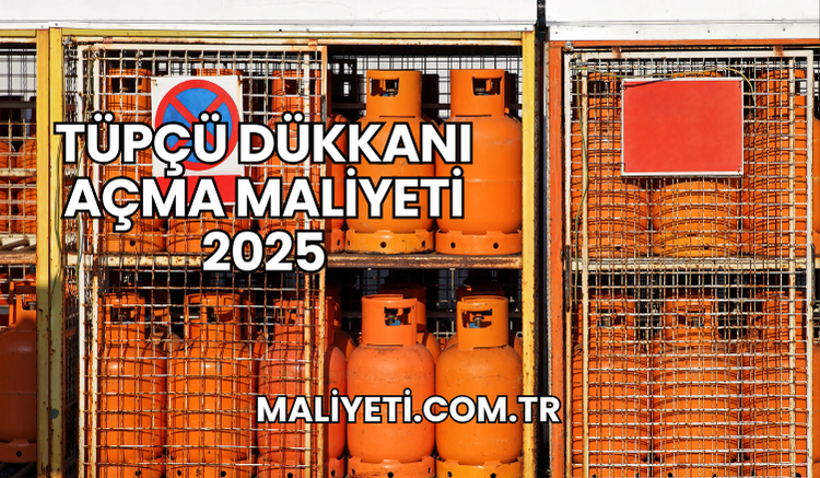 Tüpçü Dükkanı Açma Maliyeti 2025