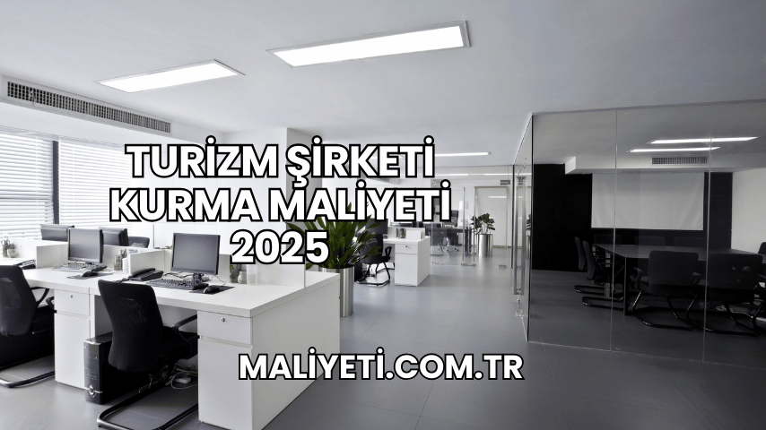 Turizm Şirketi Kurma Maliyeti 2025