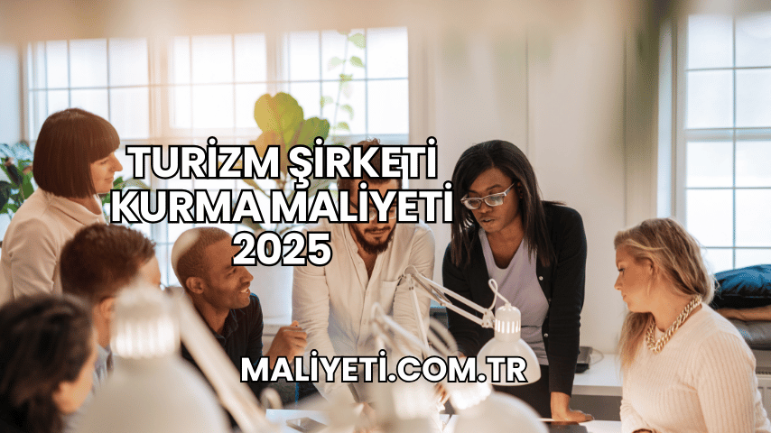 Turizm Şirketi Kurma Maliyeti 2025