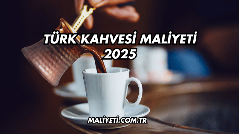 Türk Kahvesi Maliyeti 2025