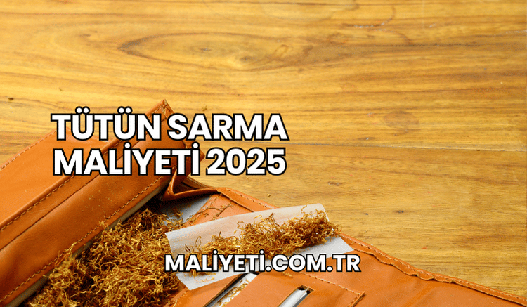 Tütün Sarma Maliyeti 2025