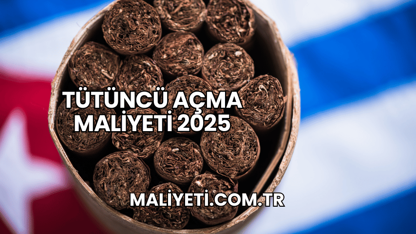 Tütüncü Açma Maliyeti 2025