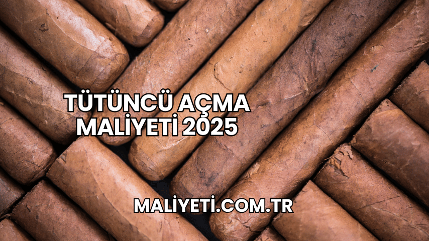 Tütüncü Açma Maliyeti 2025