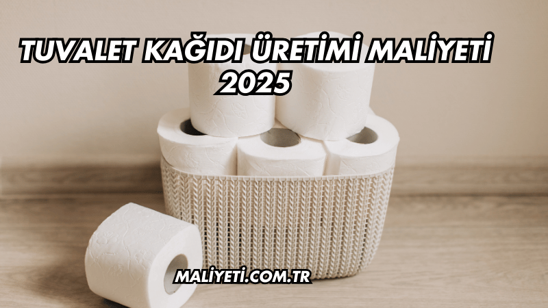 Tuvalet Kağıdı Üretimi Maliyeti 2025