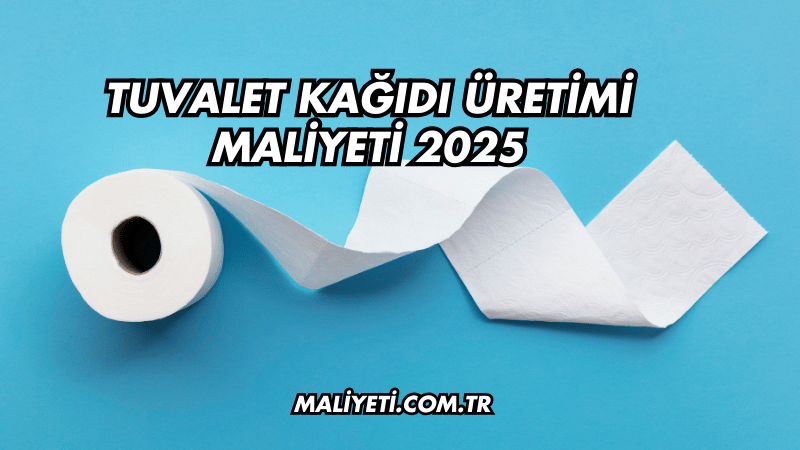 Tuvalet Kağıdı Üretimi Maliyeti 2025