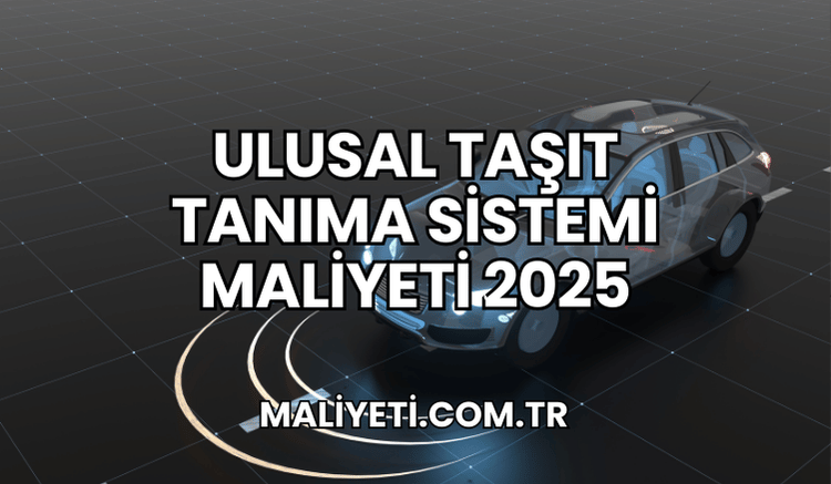 Ulusal Taşıt Tanıma Sistemi Maliyeti 2025