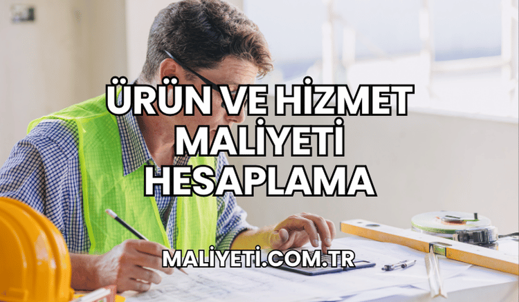 Ürün ve Hizmet Maliyeti Hesaplama