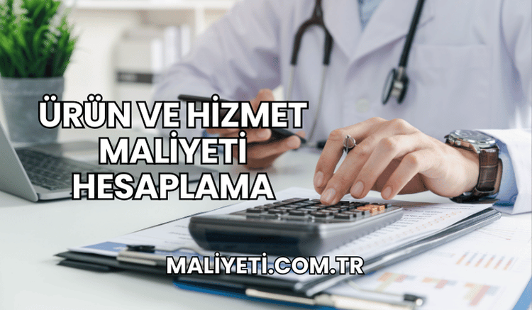 Ürün ve Hizmet Maliyeti Hesaplama