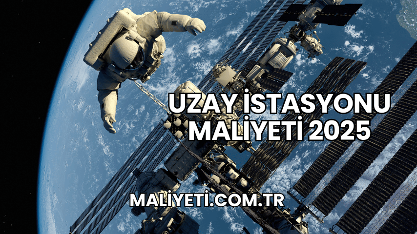 Uzay İstasyonu Maliyeti 2025