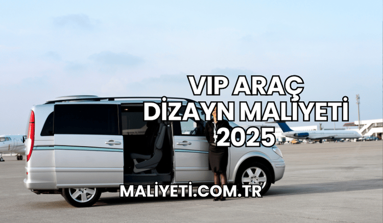 VIP Araç Dizayn Maliyeti 2025