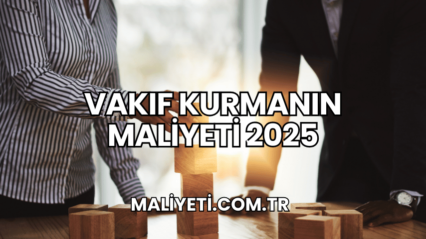 Vakıf Kurmanın Maliyeti 2025