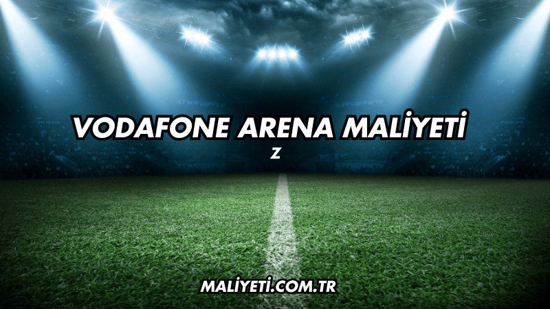 Vodafone Arena Maliyeti