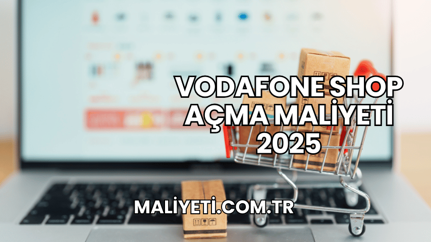 Vodafone Shop Açma Maliyeti 2025