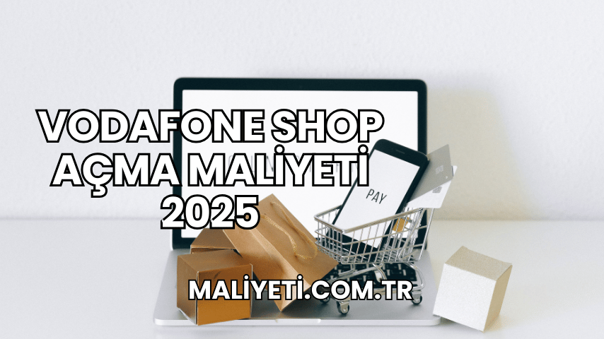 Vodafone Shop Açma Maliyeti 2025