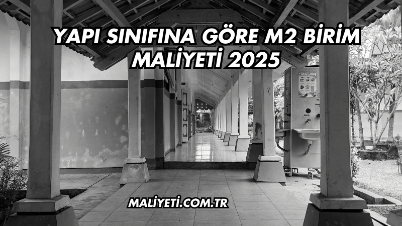 Yapı Sınıfına Göre m2 Birim Maliyeti 2025