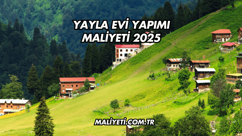 Yayla Evi Yapımı Maliyeti 2025