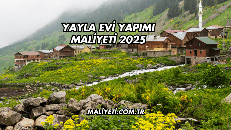 Yayla Evi Yapımı Maliyeti 2025