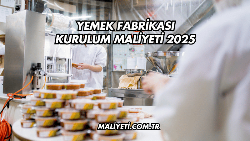 Yemek Fabrikası Kurulum Maliyeti 2025