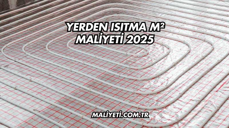 Yerden Isıtma m² Maliyeti 2025